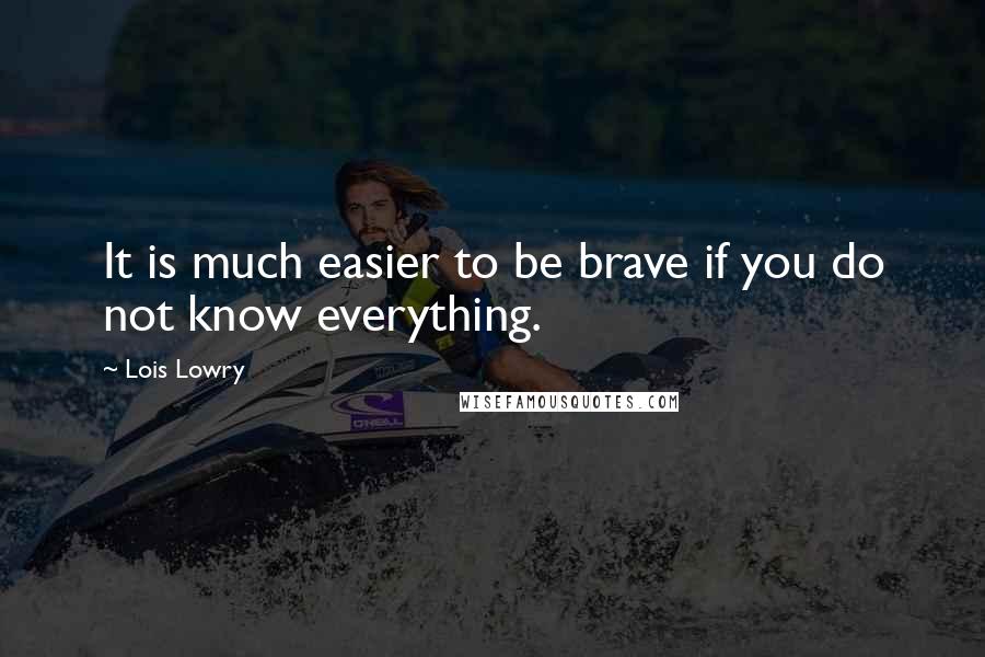 Lois Lowry quotes: It is much easier to be brave if you do not know everything.