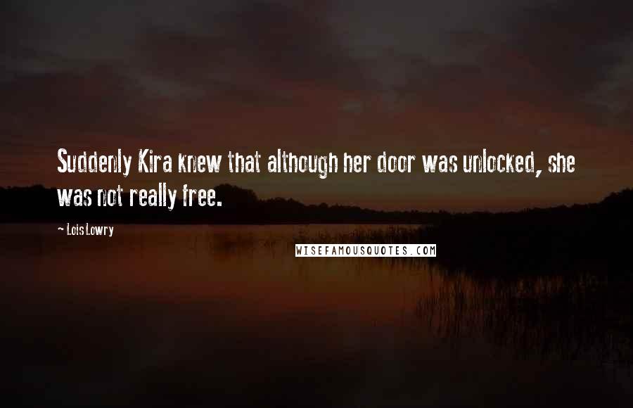 Lois Lowry quotes: Suddenly Kira knew that although her door was unlocked, she was not really free.