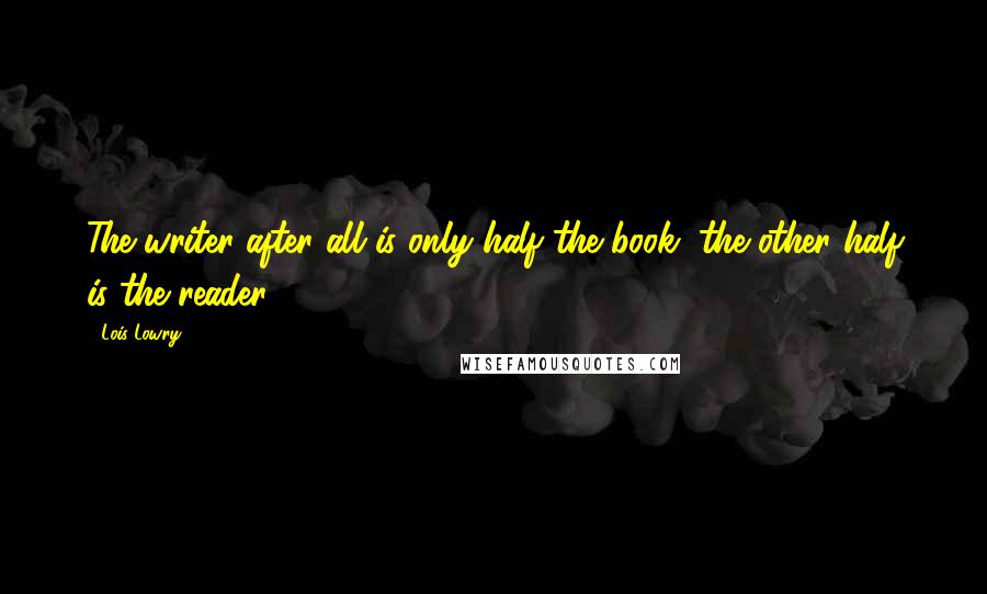 Lois Lowry quotes: The writer after all is only half the book, the other half is the reader.