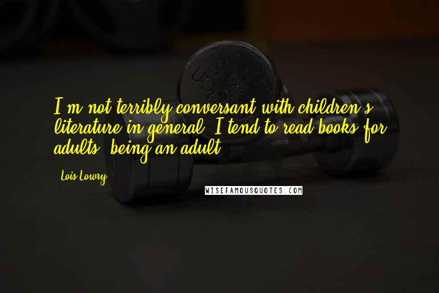 Lois Lowry quotes: I'm not terribly conversant with children's literature in general. I tend to read books for adults, being an adult.