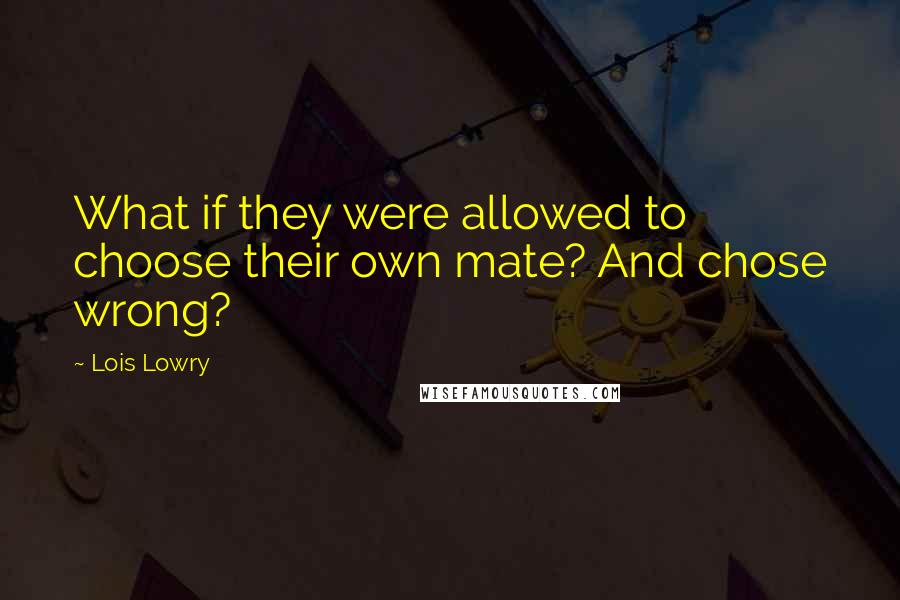 Lois Lowry quotes: What if they were allowed to choose their own mate? And chose wrong?
