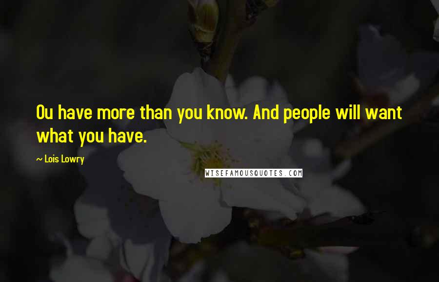Lois Lowry quotes: Ou have more than you know. And people will want what you have.