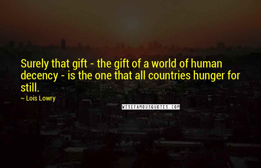 Lois Lowry quotes: Surely that gift - the gift of a world of human decency - is the one that all countries hunger for still.