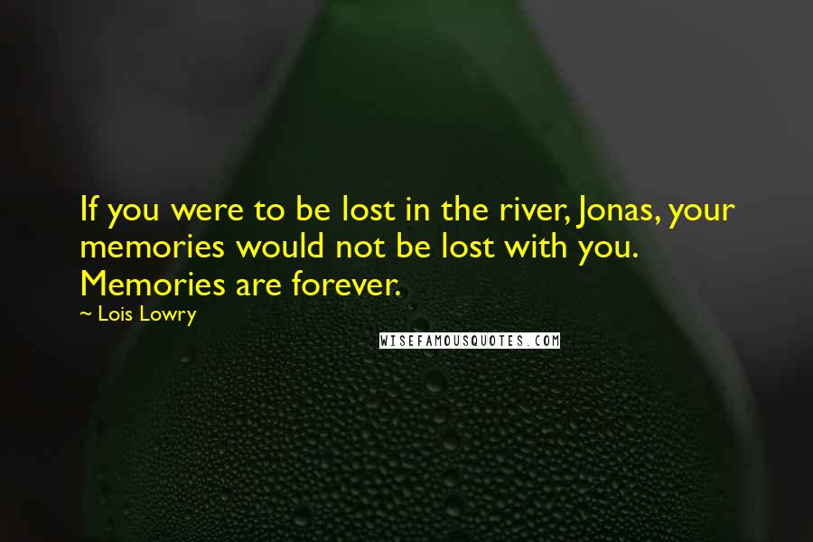 Lois Lowry quotes: If you were to be lost in the river, Jonas, your memories would not be lost with you. Memories are forever.