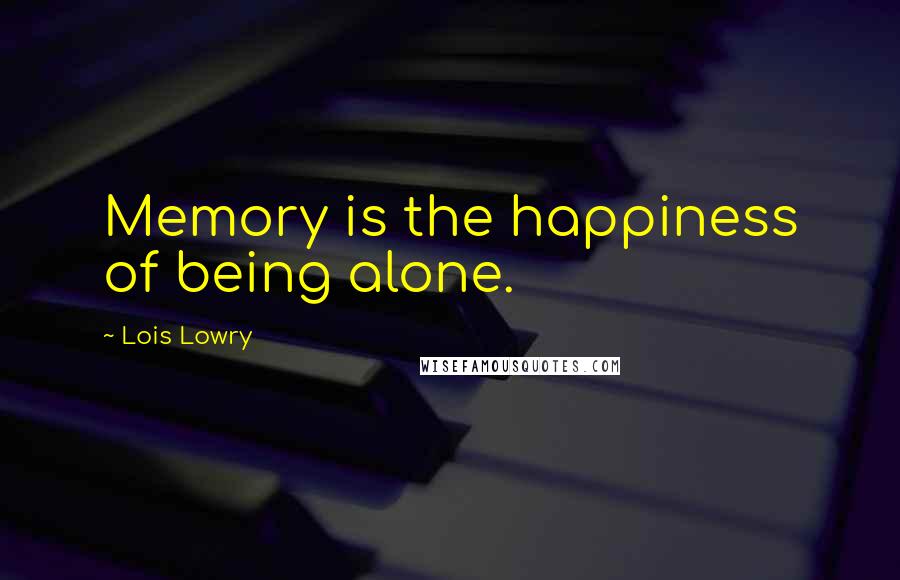 Lois Lowry quotes: Memory is the happiness of being alone.