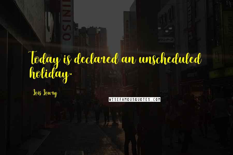Lois Lowry quotes: Today is declared an unscheduled holiday.