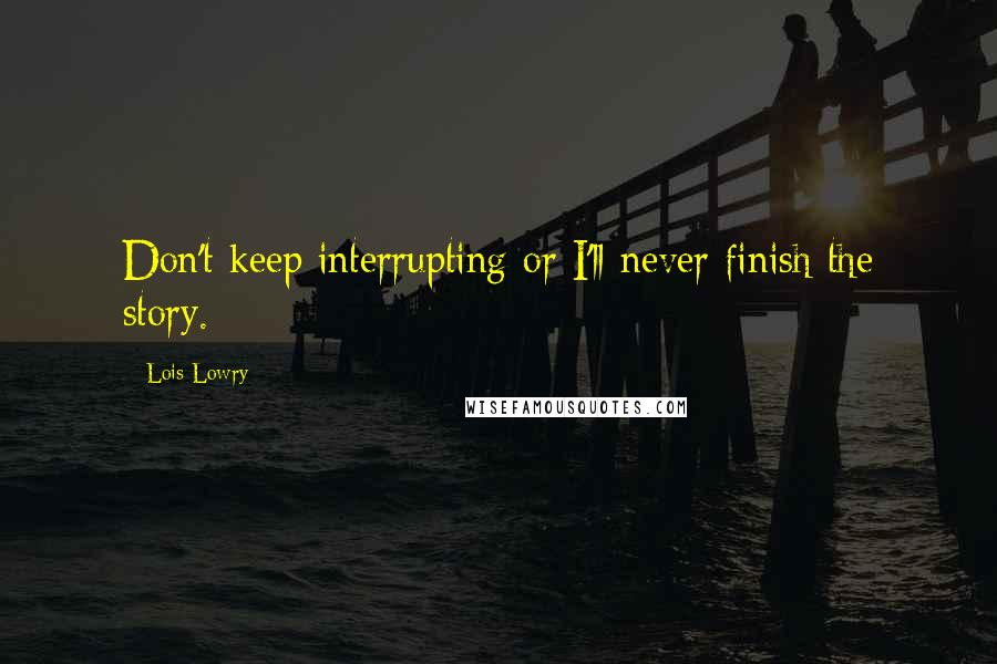 Lois Lowry quotes: Don't keep interrupting or I'll never finish the story.