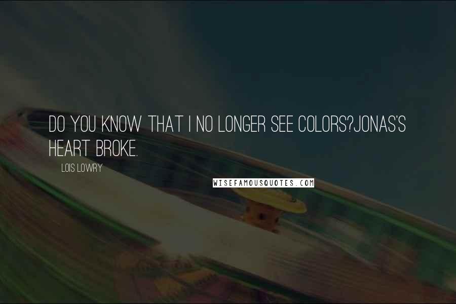 Lois Lowry quotes: Do you know that I no longer see colors?Jonas's heart broke.