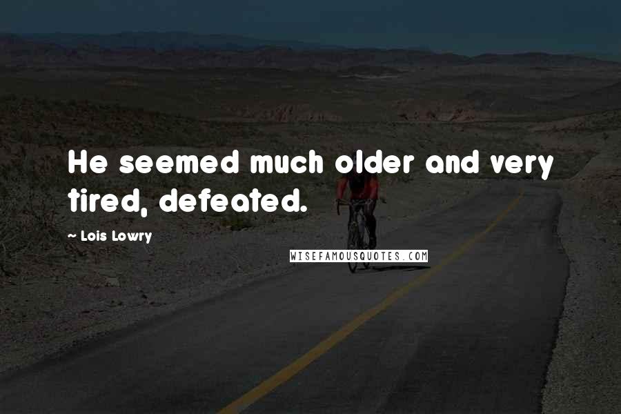 Lois Lowry quotes: He seemed much older and very tired, defeated.