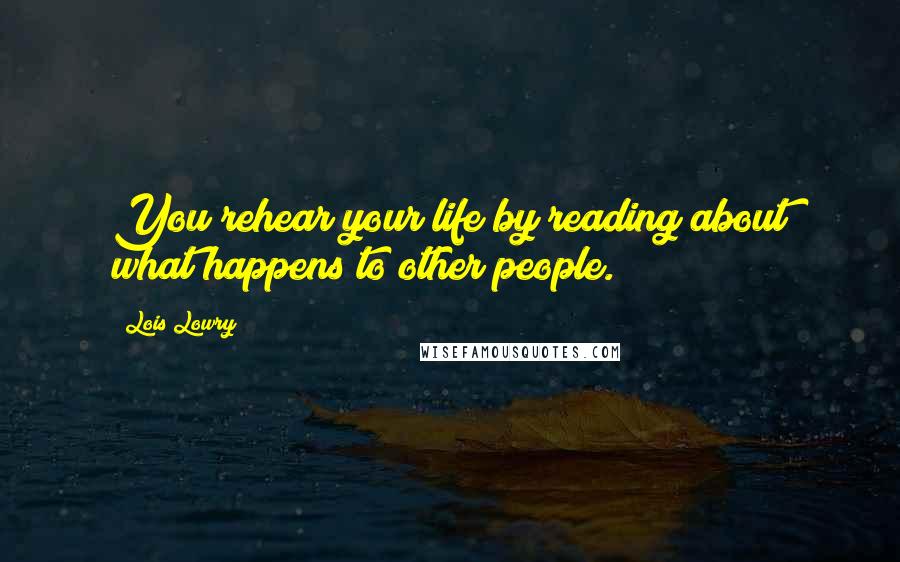 Lois Lowry quotes: You rehear your life by reading about what happens to other people.