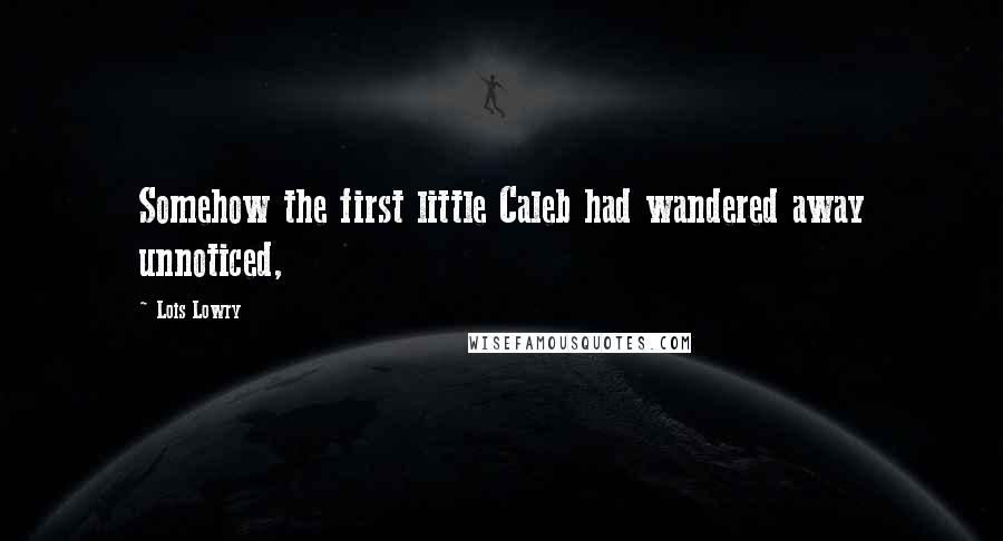 Lois Lowry quotes: Somehow the first little Caleb had wandered away unnoticed,