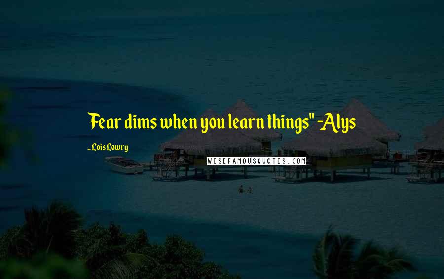 Lois Lowry quotes: Fear dims when you learn things" -Alys