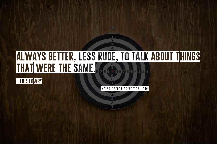 Lois Lowry quotes: Always better, less rude, to talk about things that were the same.