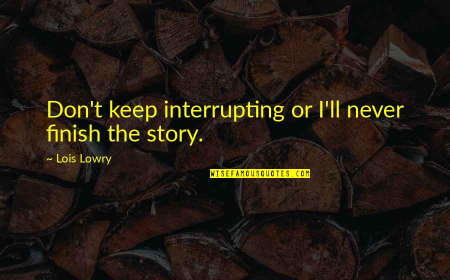 Lois Lowry Quotes By Lois Lowry: Don't keep interrupting or I'll never finish the