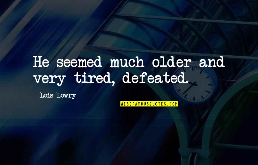 Lois Lowry Quotes By Lois Lowry: He seemed much older and very tired, defeated.