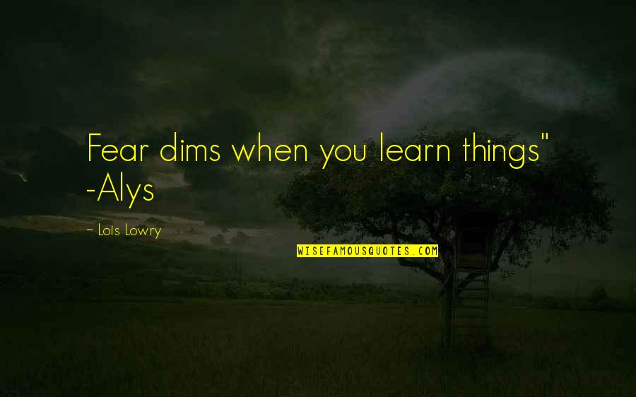 Lois Lowry Quotes By Lois Lowry: Fear dims when you learn things" -Alys