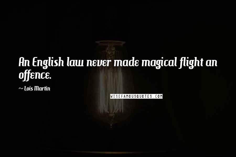 Lois Martin quotes: An English law never made magical flight an offence.