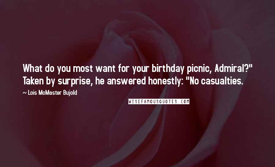 Lois McMaster Bujold quotes: What do you most want for your birthday picnic, Admiral?" Taken by surprise, he answered honestly: "No casualties.