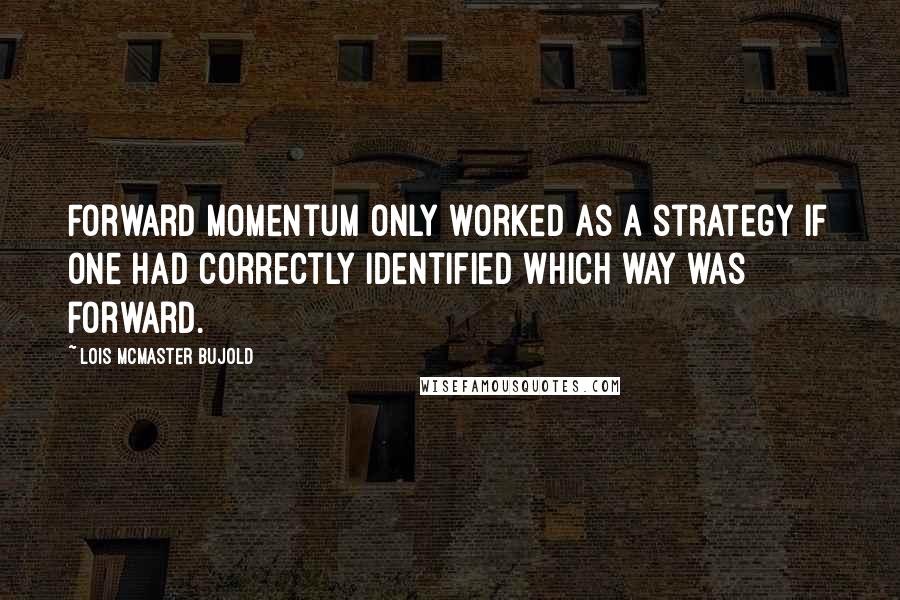 Lois McMaster Bujold quotes: Forward momentum only worked as a strategy if one had correctly identified which way was forward.