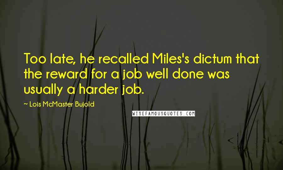 Lois McMaster Bujold quotes: Too late, he recalled Miles's dictum that the reward for a job well done was usually a harder job.