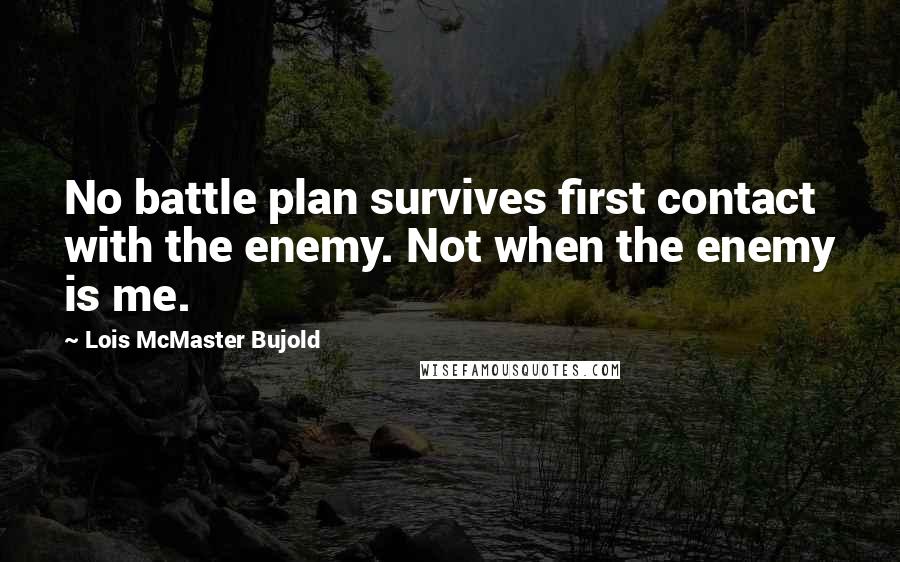 Lois McMaster Bujold quotes: No battle plan survives first contact with the enemy. Not when the enemy is me.