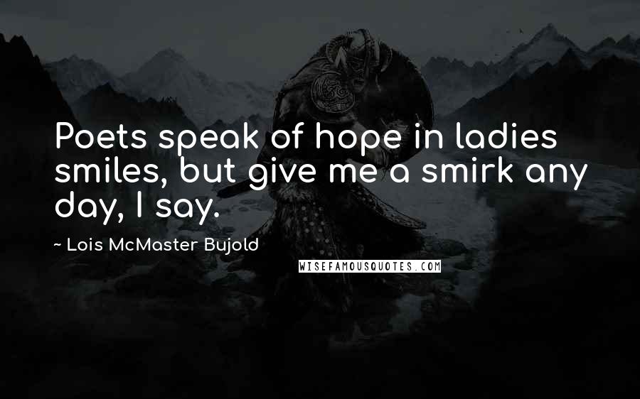 Lois McMaster Bujold quotes: Poets speak of hope in ladies smiles, but give me a smirk any day, I say.