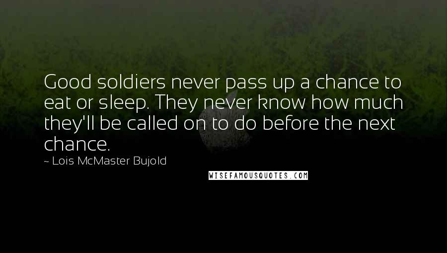 Lois McMaster Bujold quotes: Good soldiers never pass up a chance to eat or sleep. They never know how much they'll be called on to do before the next chance.