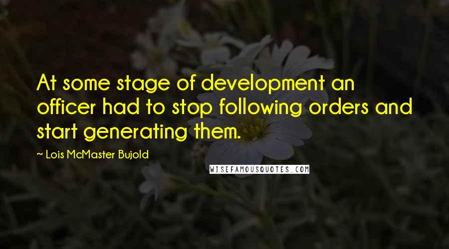 Lois McMaster Bujold quotes: At some stage of development an officer had to stop following orders and start generating them.