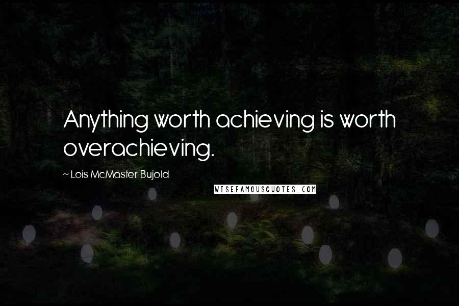 Lois McMaster Bujold quotes: Anything worth achieving is worth overachieving.