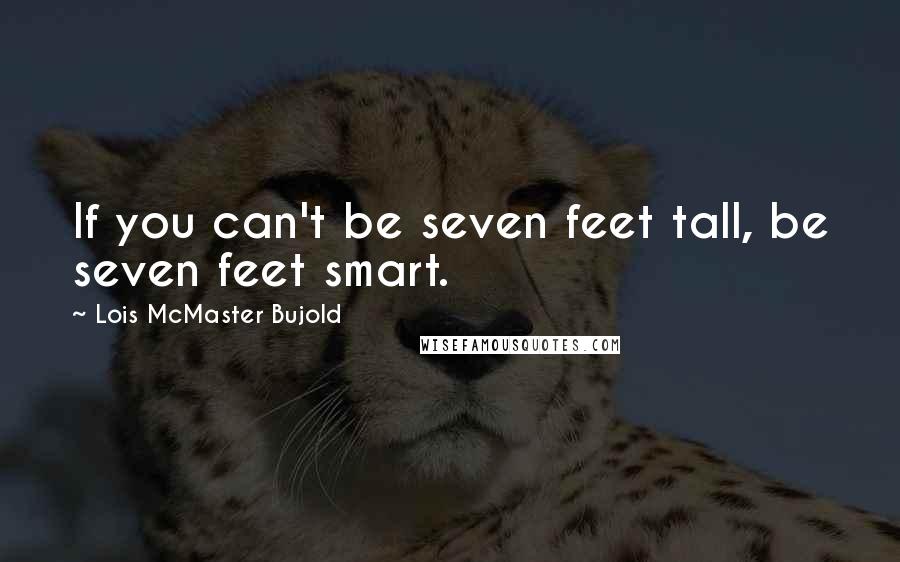 Lois McMaster Bujold quotes: If you can't be seven feet tall, be seven feet smart.