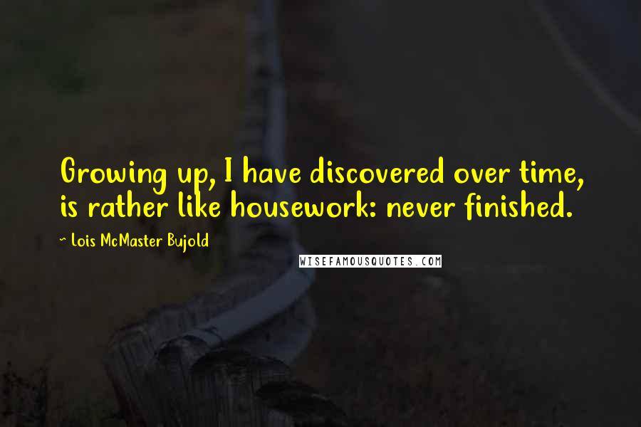 Lois McMaster Bujold quotes: Growing up, I have discovered over time, is rather like housework: never finished.