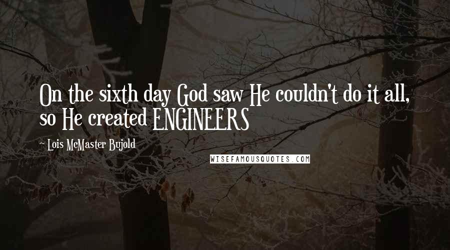 Lois McMaster Bujold quotes: On the sixth day God saw He couldn't do it all, so He created ENGINEERS