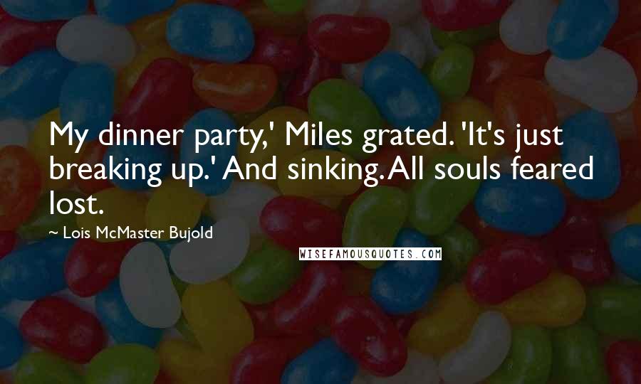 Lois McMaster Bujold quotes: My dinner party,' Miles grated. 'It's just breaking up.' And sinking. All souls feared lost.