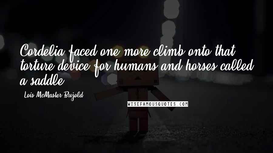 Lois McMaster Bujold quotes: Cordelia faced one more climb onto that torture-device for humans and horses called a saddle.