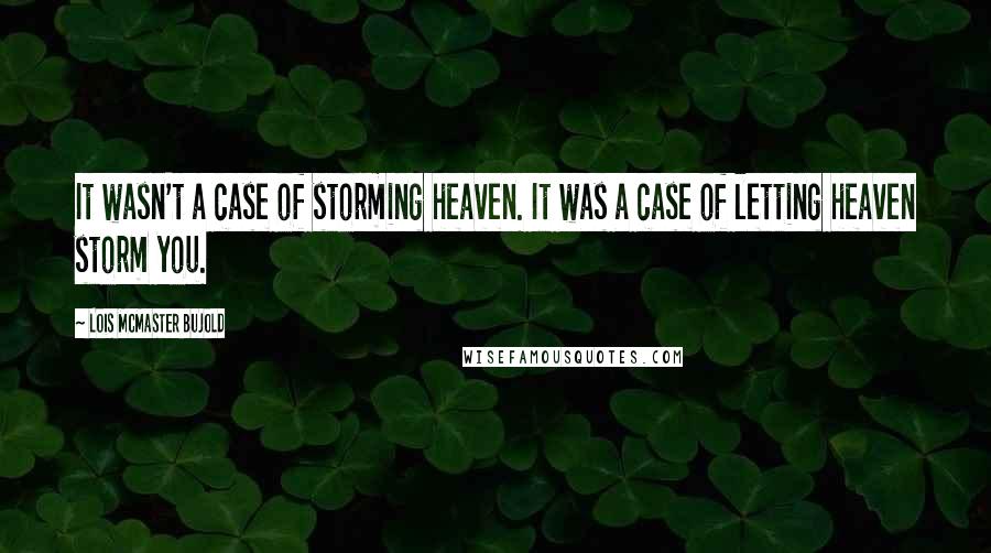 Lois McMaster Bujold quotes: It wasn't a case of storming heaven. It was a case of letting heaven storm you.