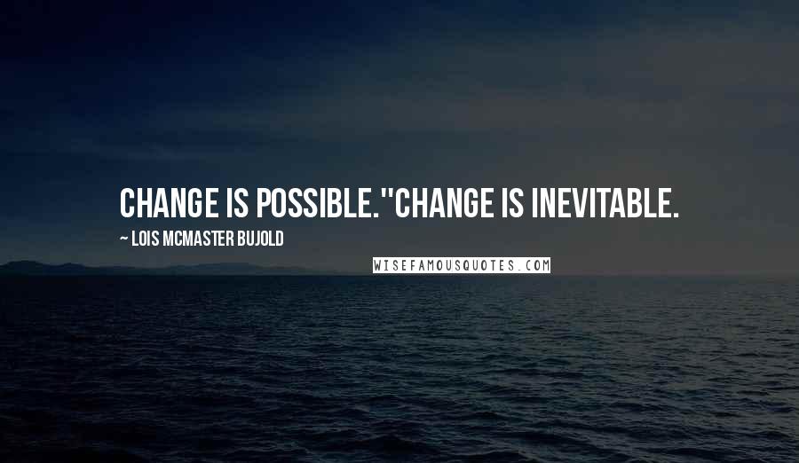 Lois McMaster Bujold quotes: Change is possible.''Change is inevitable.