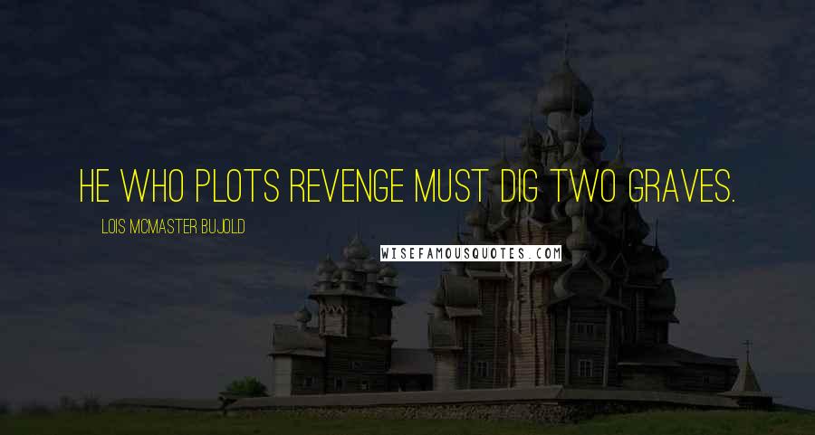 Lois McMaster Bujold quotes: He who plots revenge must dig two graves.