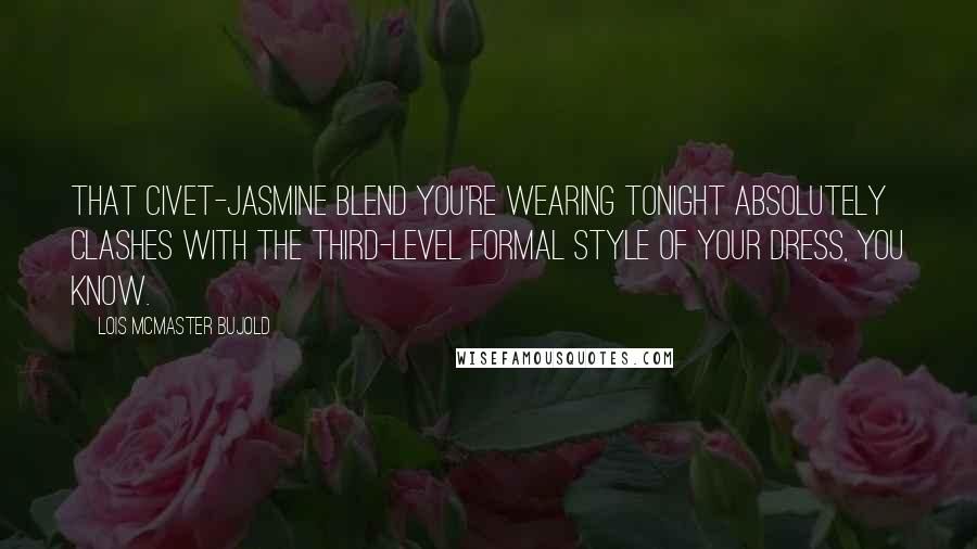 Lois McMaster Bujold quotes: That civet-jasmine blend you're wearing tonight absolutely clashes with the third-level formal style of your dress, you know.