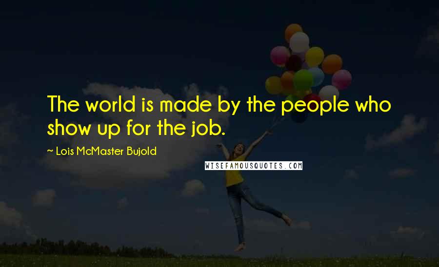 Lois McMaster Bujold quotes: The world is made by the people who show up for the job.