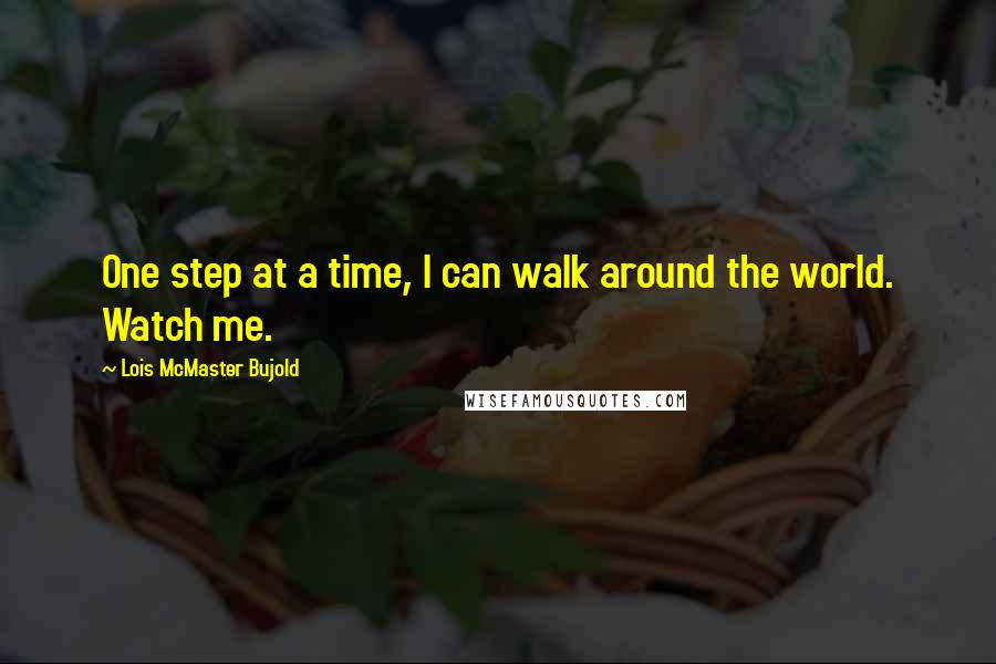 Lois McMaster Bujold quotes: One step at a time, I can walk around the world. Watch me.