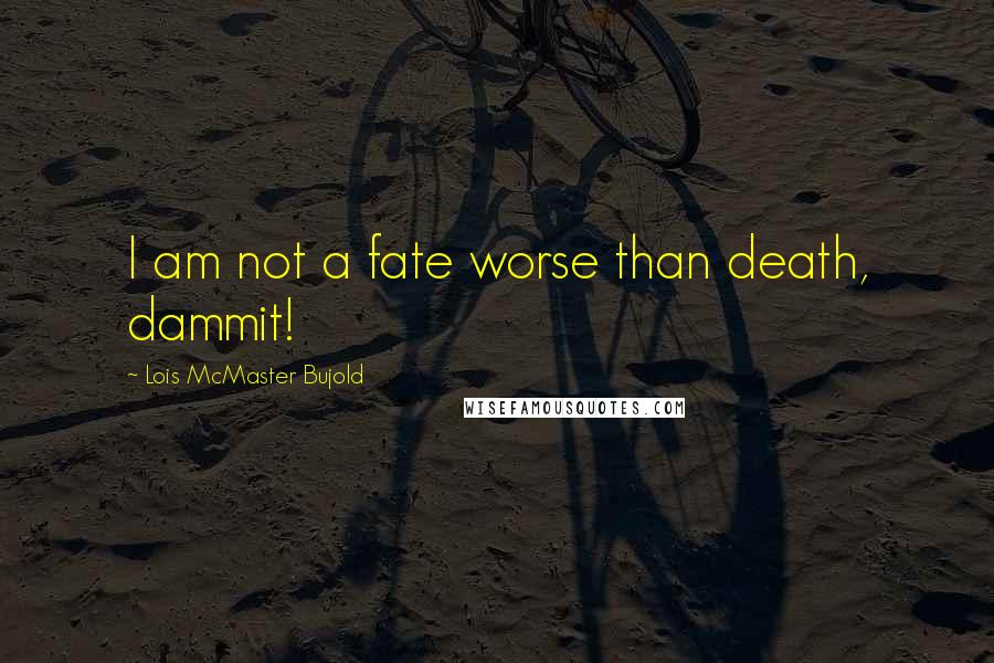 Lois McMaster Bujold quotes: I am not a fate worse than death, dammit!