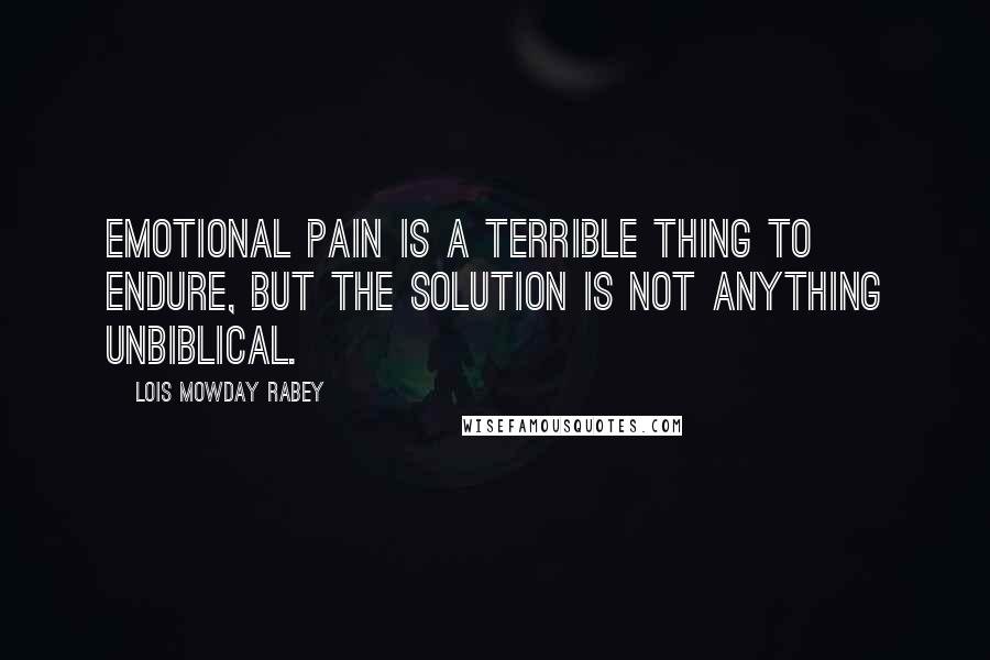 Lois Mowday Rabey quotes: Emotional pain is a terrible thing to endure, but the solution is not anything unbiblical.