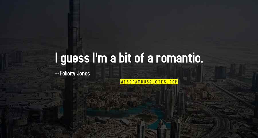 Lois P Frankel Quotes By Felicity Jones: I guess I'm a bit of a romantic. Lois P Frankel Quotes By Felicity Jones: I guess I'm a bit of a romantic.