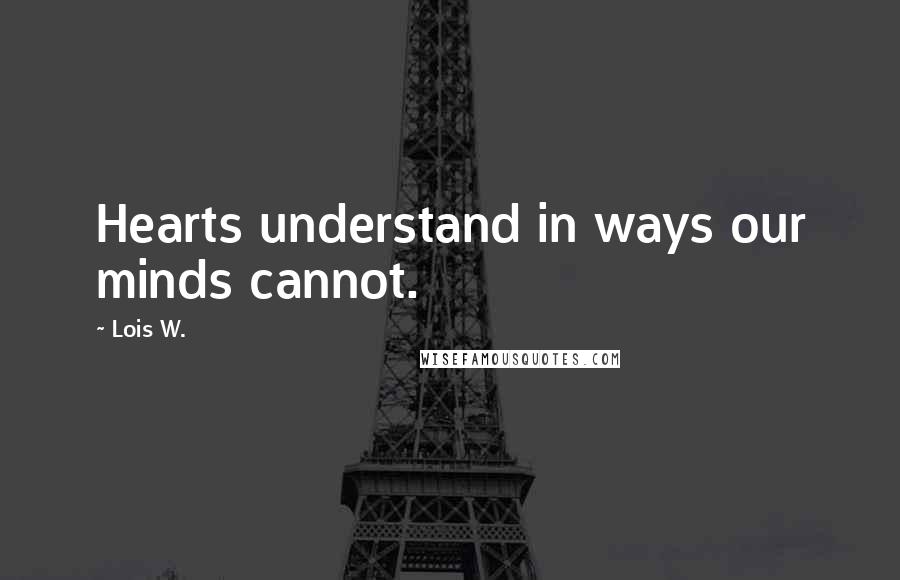 Lois W. quotes: Hearts understand in ways our minds cannot.