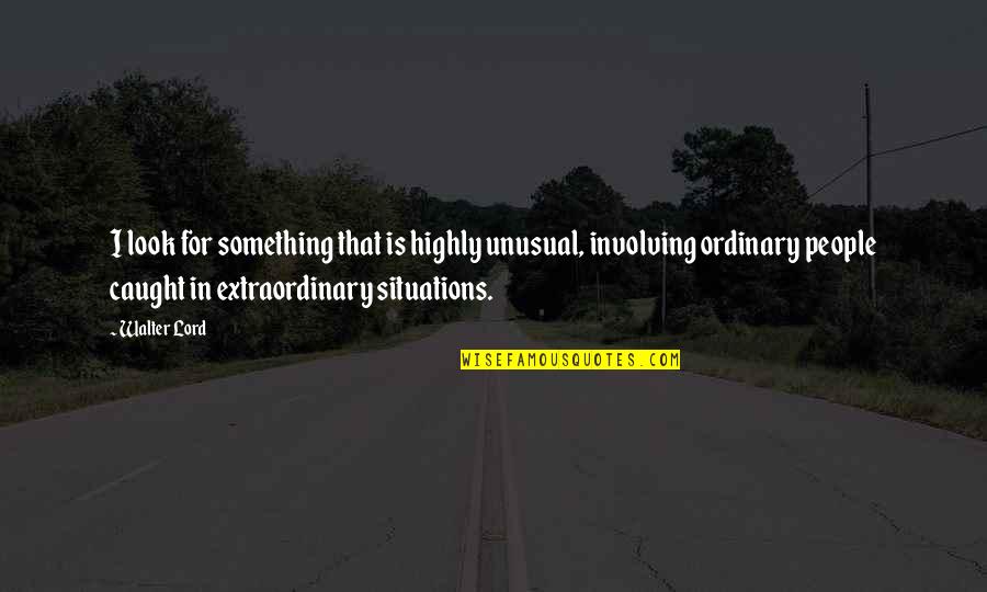 Lois Weber Quotes By Walter Lord: I look for something that is highly unusual, Lois Weber Quotes By Walter Lord: I look for something that is highly unusual,