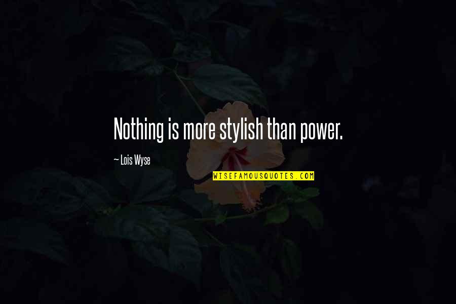 Lois Wyse Quotes By Lois Wyse: Nothing is more stylish than power.