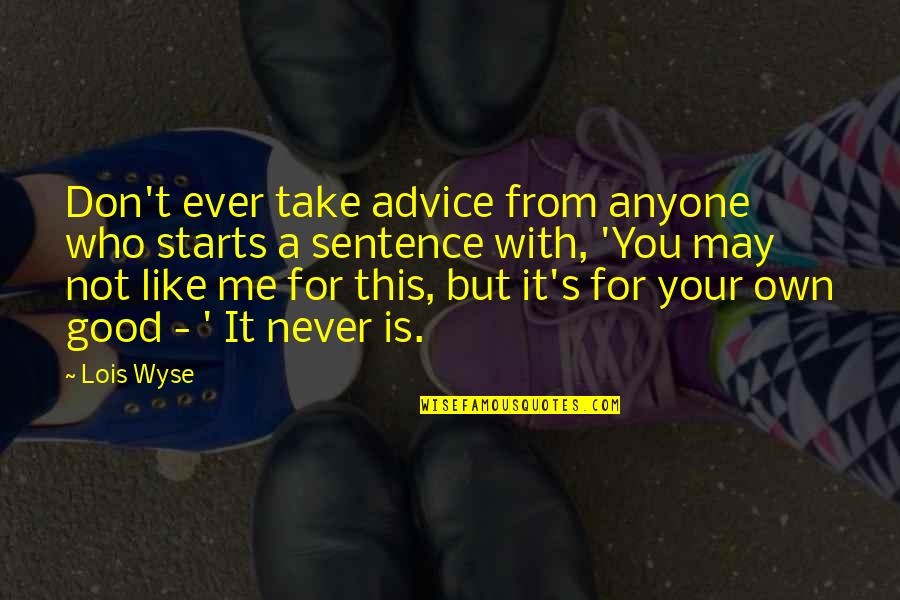 Lois Wyse Quotes By Lois Wyse: Don't ever take advice from anyone who starts