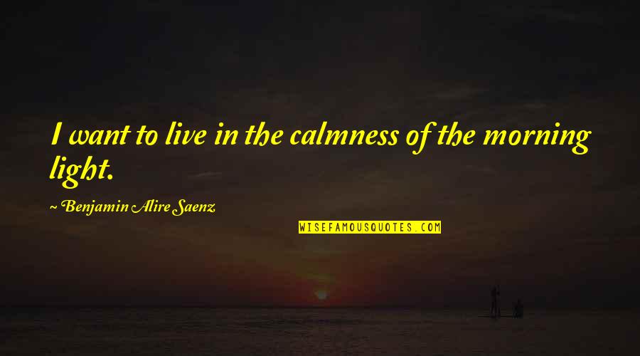 Loiseleur Leger Quotes By Benjamin Alire Saenz: I want to live in the calmness of Loiseleur Leger Quotes By Benjamin Alire Saenz: I want to live in the calmness of