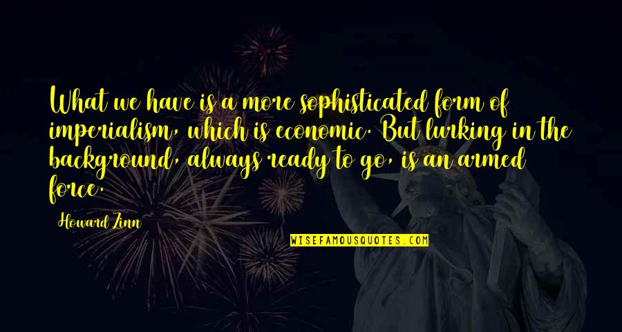 Loiseleur Leger Quotes By Howard Zinn: What we have is a more sophisticated form