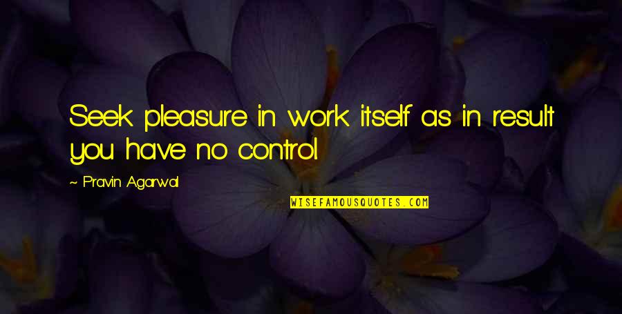 Loisirs Montcalm Quotes By Pravin Agarwal: Seek pleasure in work itself as in result